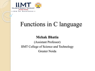 Functions in C language
Mehak Bhatia
(Assistant Professor)
IIMT College of Science and Technology
Greater Noida
 