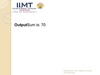 OutputSum is: 70
Mehak Bhatia, IIMT College of Science
and Technology
 
