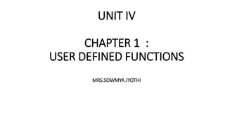UNIT IV
CHAPTER 1 :
USER DEFINED FUNCTIONS
MRS.SOWMYA JYOTHI
 