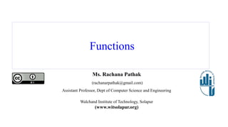 Functions
Ms. Rachana Pathak
(rachanarpathak@gmail.com)
Assistant Professor, Dept of Computer Science and Engineering
Walchand Institute of Technology, Solapur
(www.witsolapur.org)
 