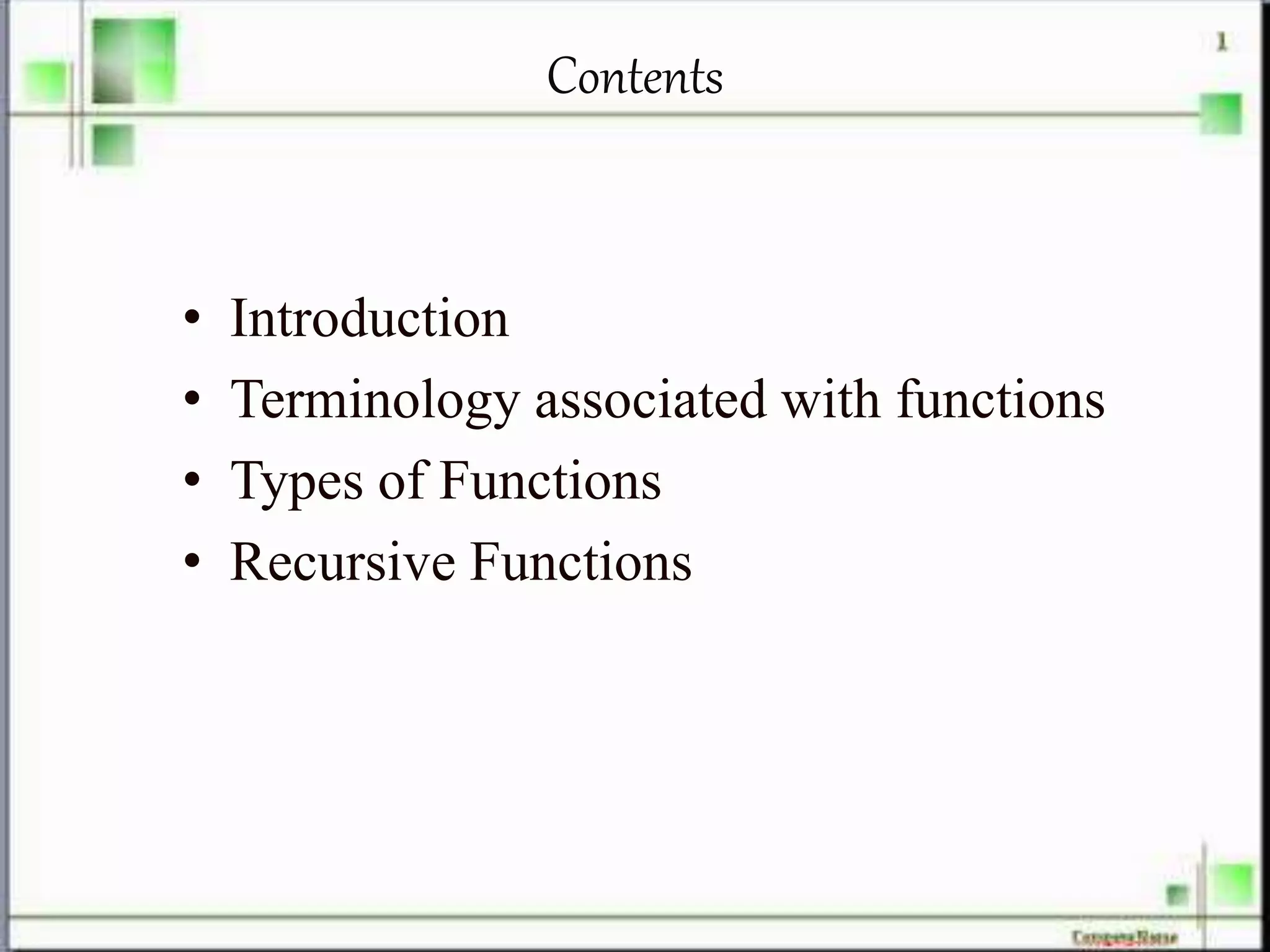 Contents
• Introduction
• Terminology associated with functions
• Types of Functions
• Recursive Functions
 
