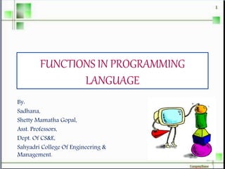 FUNCTIONS IN PROGRAMMING
LANGUAGE
By:
Sadhana,
Shetty Mamatha Gopal,
Asst. Professors,
Dept. Of CS&E,
Sahyadri College Of Engineering &
Management.
 