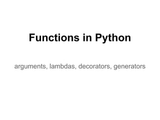Functions in Python

arguments, lambdas, decorators, generators
 