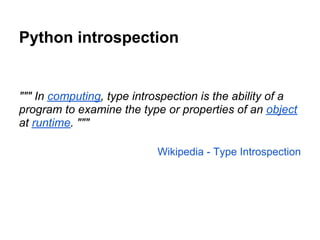 Python introspection


""" In computing, type introspection is the ability of a
program to examine the type or properties ...