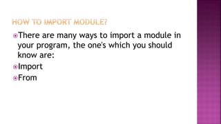 There are many ways to import a module in
your program, the one's which you should
know are:
Import
From
 