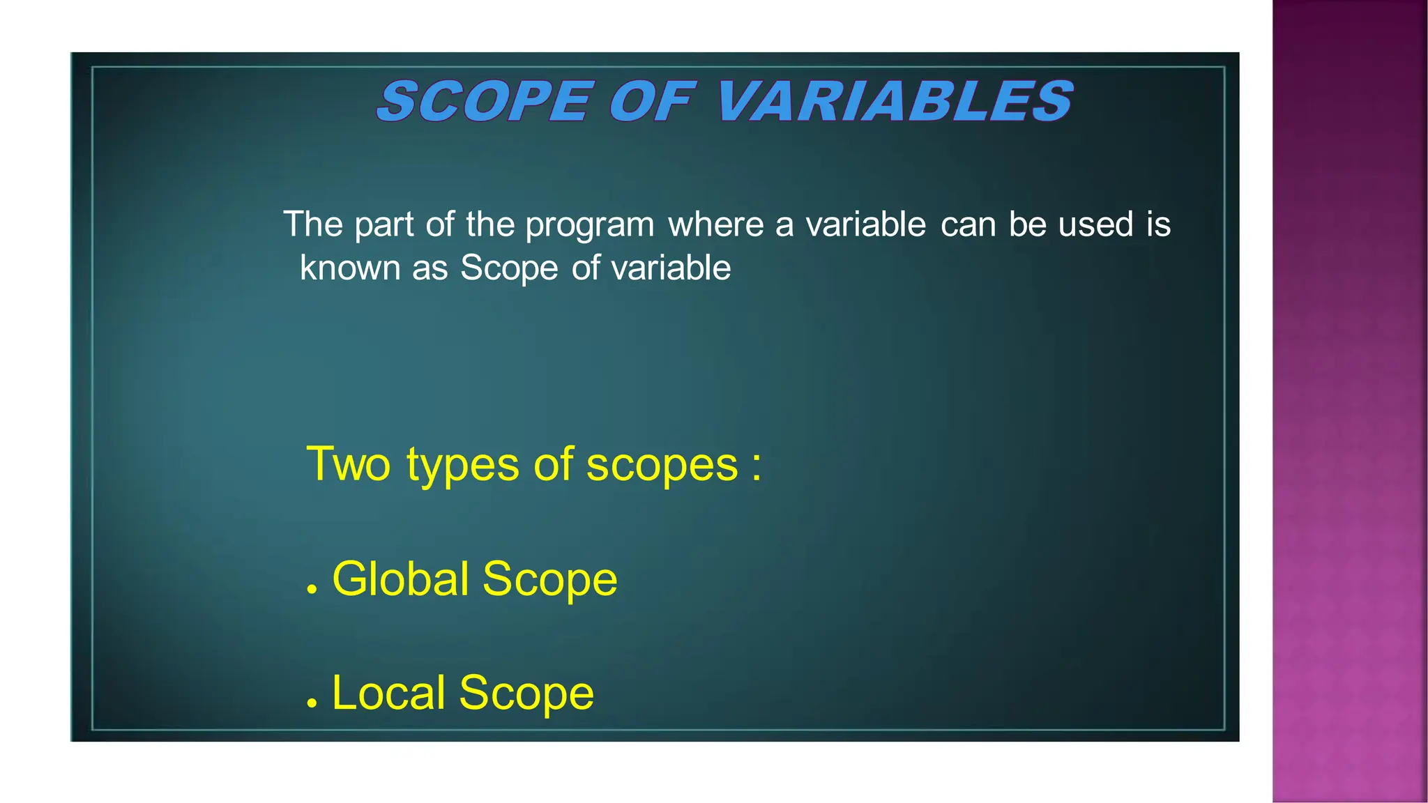 The part of the program where a variable can be used is known as Scope of variable Two types of scopes : ● Global Scope ● Local Scope 