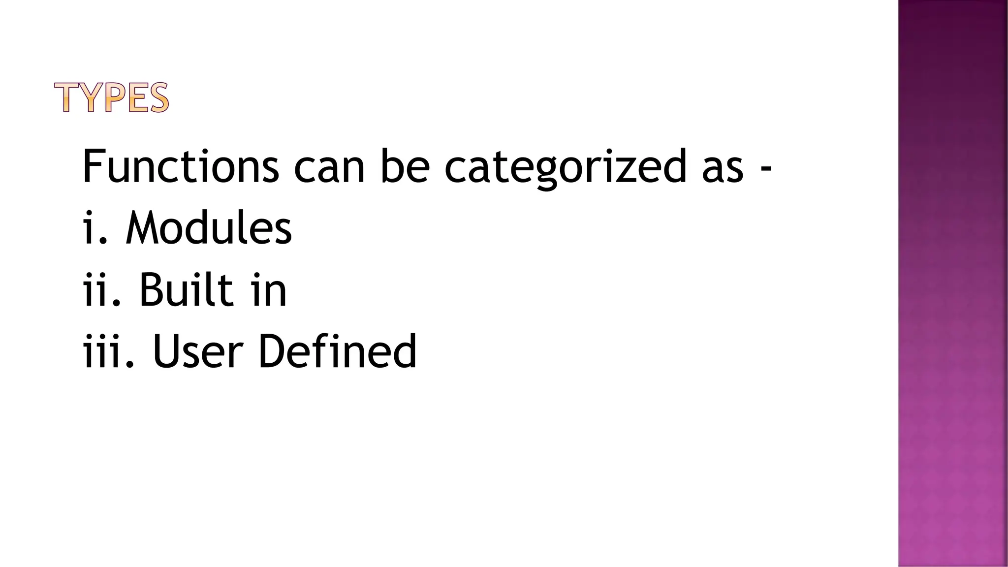 Functions can be categorized as - i. Modules ii. Built in iii. User Defined 