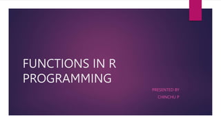 FUNCTIONS IN R
PROGRAMMING
PRESENTED BY
CHINCHU P
 