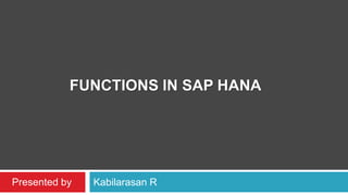 FUNCTIONS IN SAP HANA
Kabilarasan RPresented by
 