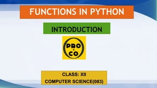 FUNCTIONS IN PYTHON
CLASS: XII
COMPUTER SCIENCE(083)
INTRODUCTION
 