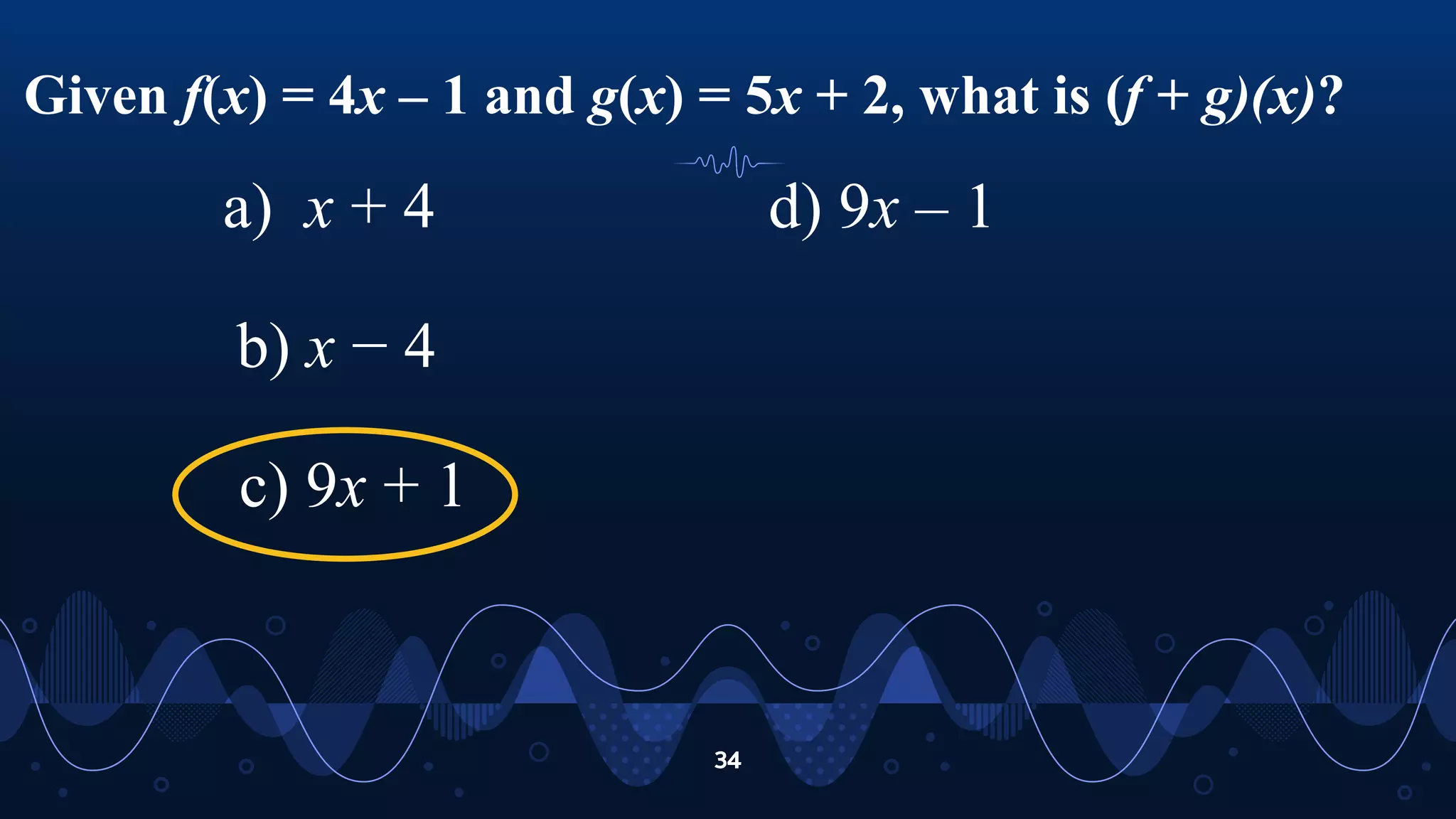 Given f(x) = 4x – 1 and g(x) = 5x + 2, what is (f + g)(x)?
34
a) x + 4
b) x − 4
c) 9x + 1
d) 9x – 1
 