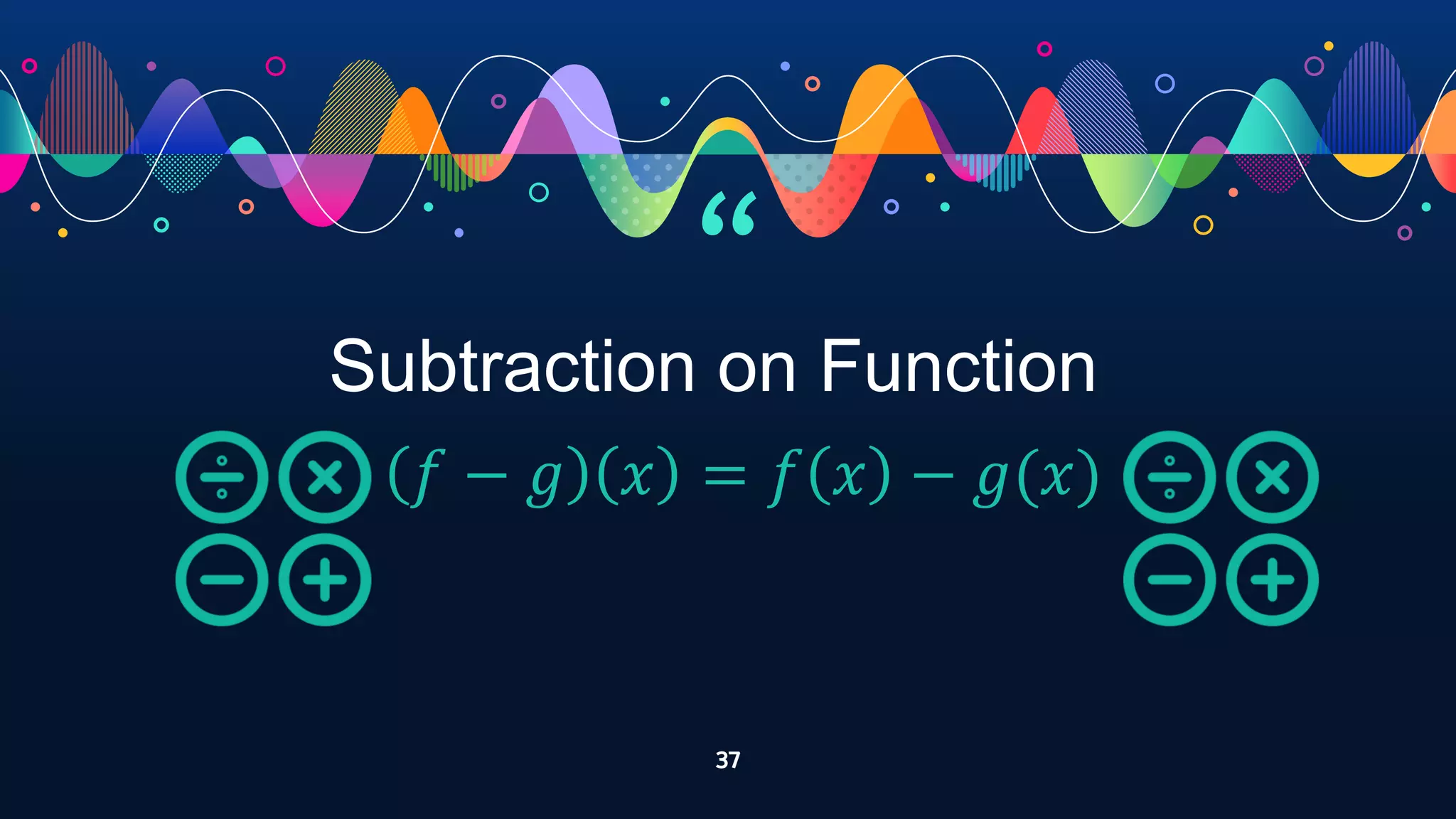 “
37
Subtraction on Function
𝑓 − 𝑔 𝑥 = 𝑓 𝑥 − 𝑔(𝑥)
 
