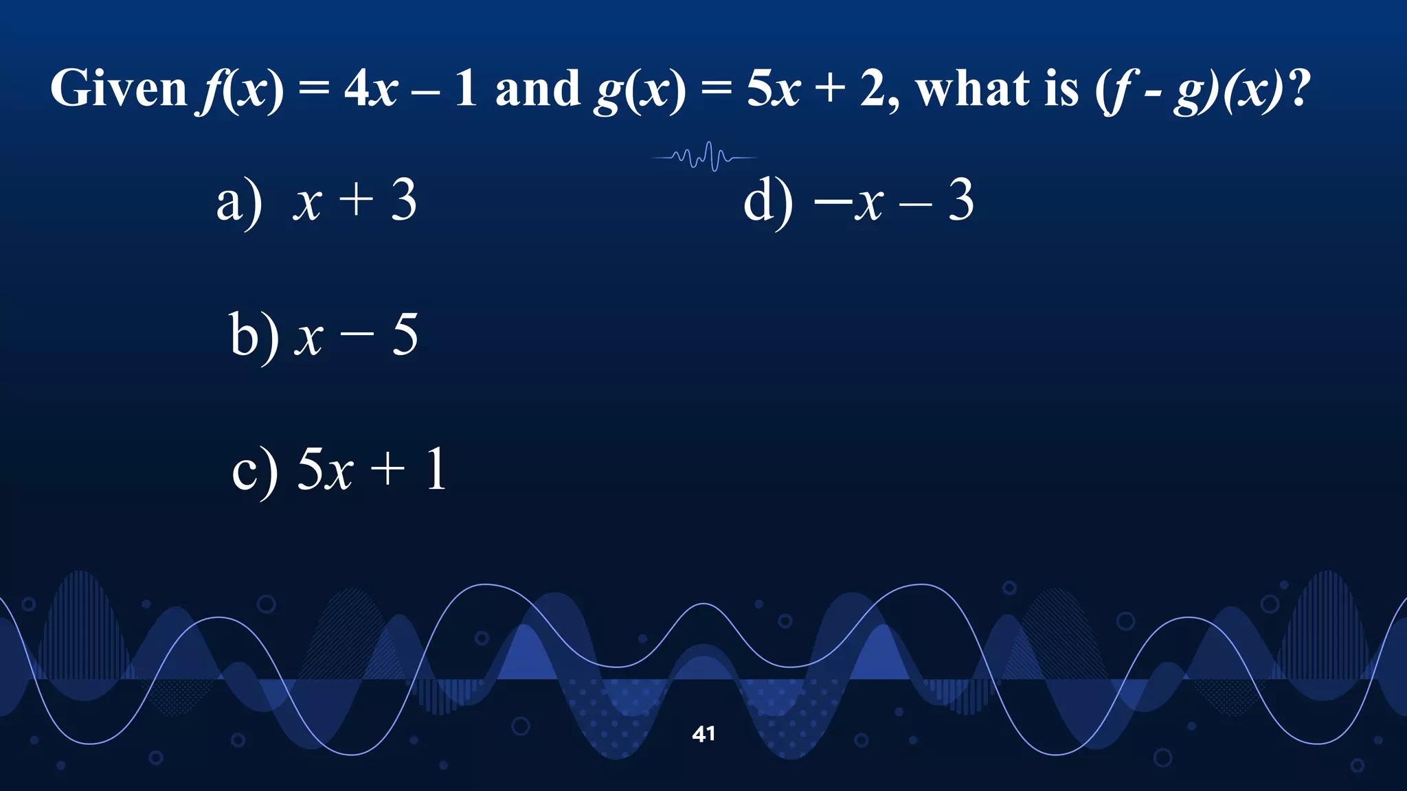 Given f(x) = 4x – 1 and g(x) = 5x + 2, what is (f - g)(x)?
41
a) x + 3
b) x − 5
c) 5x + 1
d) −x – 3
 