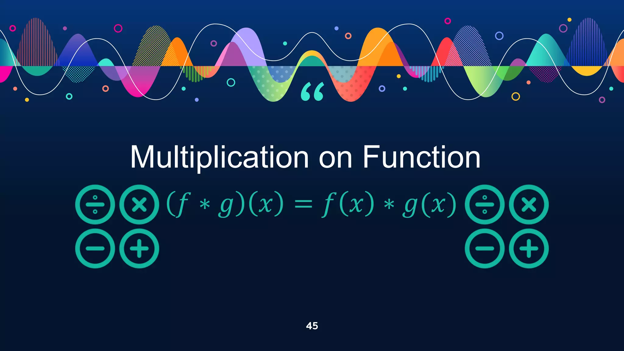“
45
Multiplication on Function
𝑓 ∗ 𝑔 𝑥 = 𝑓 𝑥 ∗ 𝑔(𝑥)
 