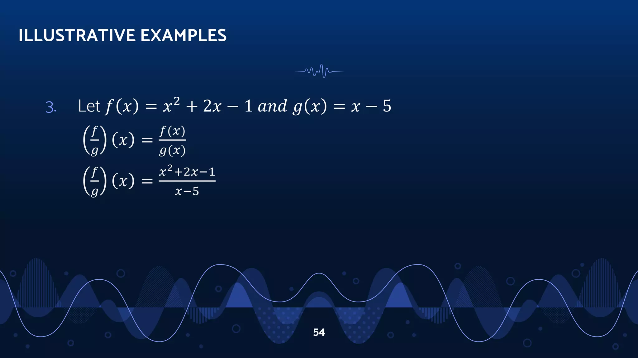 3. Let 𝑓 𝑥 = 𝑥2
+ 2𝑥 − 1 𝑎𝑛𝑑 𝑔 𝑥 = 𝑥 − 5
𝑓
𝑔
𝑥 =
𝑓(𝑥)
𝑔(𝑥)
𝑓
𝑔
𝑥 =
𝑥2+2𝑥−1
𝑥−5
ILLUSTRATIVE EXAMPLES
54
 
