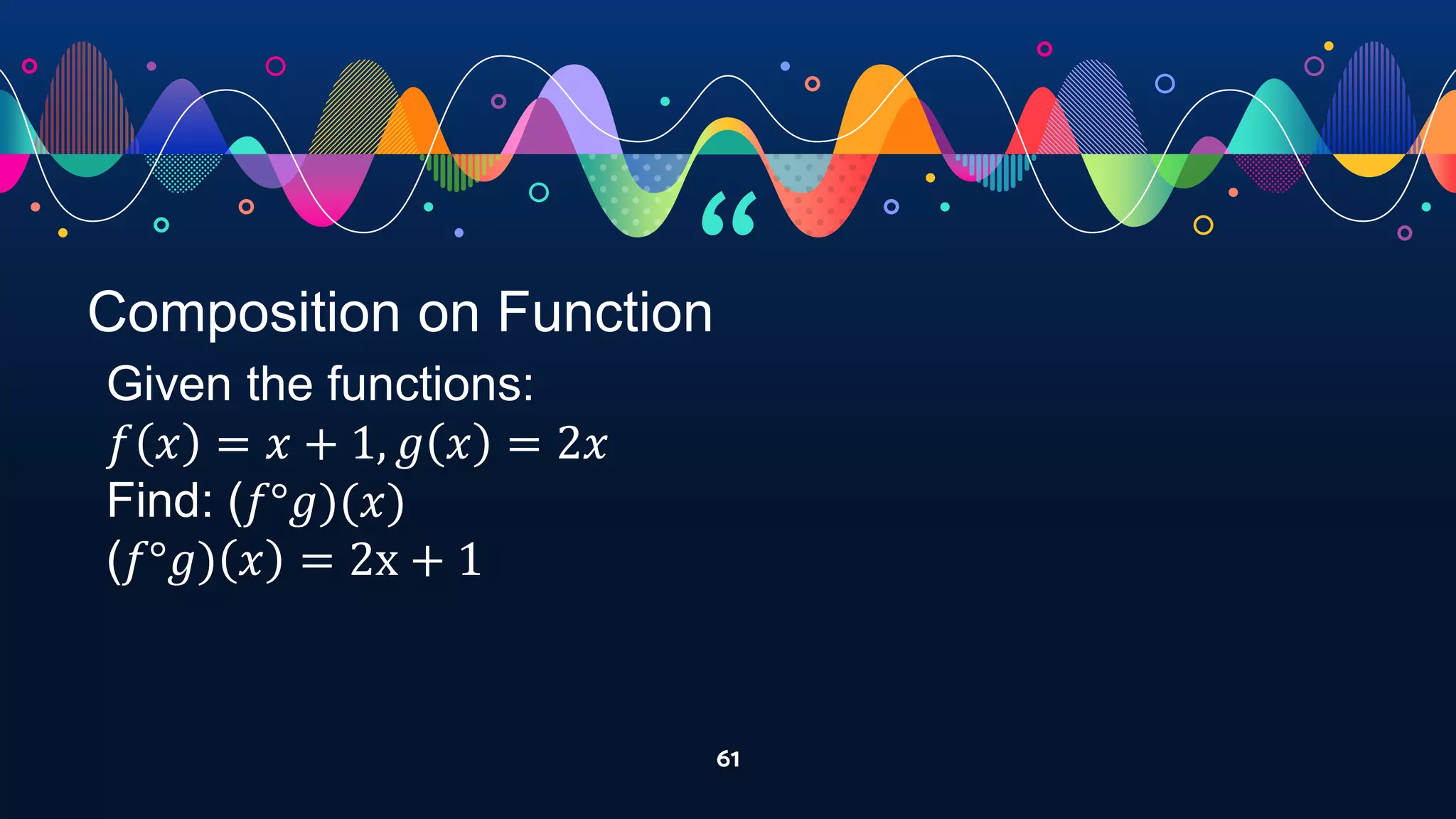 “
61
Composition on Function
Given the functions:
𝑓 𝑥 = 𝑥 + 1, 𝑔 𝑥 = 2𝑥
Find: (𝑓°𝑔)(𝑥)
(𝑓°𝑔) 𝑥 = 2x + 1
 