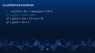1. Let 𝑓 𝑥 = 2𝑥 − 1 𝑎𝑛𝑑 𝑔 𝑥 = 𝑥 + 2
𝑓 + 𝑔 𝑥 = 𝑓 𝑥 + 𝑔 𝑥
𝑓 + 𝑔 𝑥 = 2𝑥 − 1 + (𝑥 + 2)
𝑓 + 𝑔 𝑥 = 3𝑥 + 1
ILLUSTRATIVE EXAMPLES
30
 