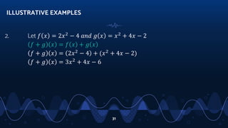 2. Let 𝑓 𝑥 = 2𝑥2
− 4 𝑎𝑛𝑑 𝑔 𝑥 = 𝑥2
+ 4𝑥 − 2
𝑓 + 𝑔 𝑥 = 𝑓 𝑥 + 𝑔 𝑥
𝑓 + 𝑔 𝑥 = 2𝑥2
− 4 + (𝑥2
+ 4𝑥 − 2)
𝑓 + 𝑔 𝑥 = 3𝑥2
+ 4𝑥 − 6
ILLUSTRATIVE EXAMPLES
31
 