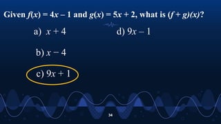 Given f(x) = 4x – 1 and g(x) = 5x + 2, what is (f + g)(x)?
34
a) x + 4
b) x − 4
c) 9x + 1
d) 9x – 1
 