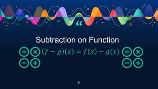 “
37
Subtraction on Function
𝑓 − 𝑔 𝑥 = 𝑓 𝑥 − 𝑔(𝑥)
 