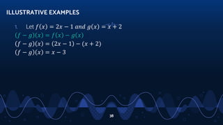 1. Let 𝑓 𝑥 = 2𝑥 − 1 𝑎𝑛𝑑 𝑔 𝑥 = 𝑥 + 2
𝑓 − 𝑔 𝑥 = 𝑓 𝑥 − 𝑔 𝑥
𝑓 − 𝑔 𝑥 = 2𝑥 − 1 − (𝑥 + 2)
𝑓 − 𝑔 𝑥 = 𝑥 − 3
ILLUSTRATIVE EXAMPLES
38
 