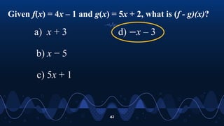 Given f(x) = 4x – 1 and g(x) = 5x + 2, what is (f - g)(x)?
42
a) x + 3
b) x − 5
c) 5x + 1
d) −x – 3
 