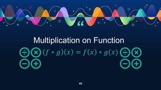 “
45
Multiplication on Function
𝑓 ∗ 𝑔 𝑥 = 𝑓 𝑥 ∗ 𝑔(𝑥)
 