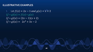 1. Let 𝑓 𝑥 = 2𝑥 − 1 𝑎𝑛𝑑 𝑔 𝑥 = 𝑥 + 2
𝑓 ∗ 𝑔 𝑥 = 𝑓 𝑥 ∗ 𝑔 𝑥
𝑓 ∗ 𝑔 𝑥 = 2𝑥 − 1 (𝑥 + 2)
𝑓 ∗ 𝑔 𝑥 = 2𝑥2
+ 3𝑥 − 2
ILLUSTRATIVE EXAMPLES
46
 