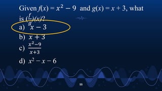 55
Given f(x) = 𝑥2
− 9 and g(x) = x + 3, what
is (
𝑓
𝑔
)(x)?
a) 𝑥 − 3
b) 𝑥 + 3
c)
𝑥2−9
𝑥+3
d) x2 − x − 6
 