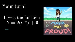 Your turn!
Invert the function
Y = 2(x-7) + 6
 