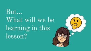 But…
What will we be
learning in this
lesson?
 