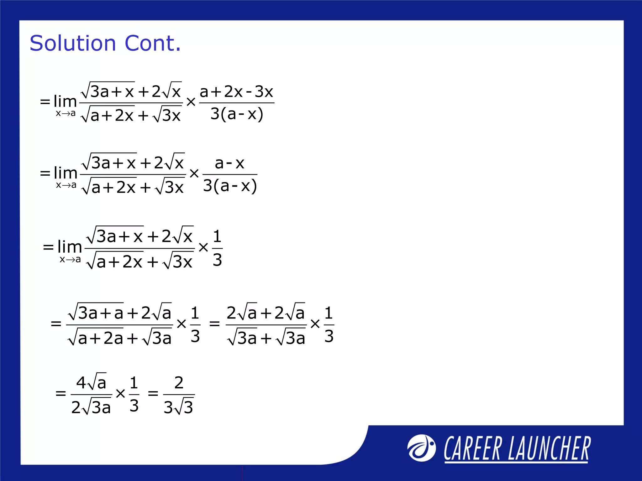 x a
3a+x +2 x a+2x-3x
=lim ×
3(a- x)a+2x + 3x→
Solution Cont.
x a
3a+x +2 x a- x
=lim ×
3(a- x)a+2x + 3x→
x a
3a+x +2 x 1
=lim ×
3a+2x + 3x→
3a+a+2 a 1 2 a+2 a 1
= × = ×
3 3a+2a+ 3a 3a+ 3a
4 a 1 2
= × =
32 3a 3 3
 
