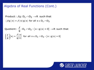 Algebra of Real Functions (Cont.)
1 2Product : ƒg: D D R such that∩ →
( ) ( ) ( ) ( ) 1 2ƒg x = ƒ x g x for all x D D∈ ∩
( ){ }1 2
ƒ
Quotient : D D - x : g x = 0 R such that
g
: ∩ →
( )
( )
( )
( ){ }1 2
ƒ xƒ
x = for all x D D - x : g x = 0
g g x
 
∈ ∩ ÷
 
 