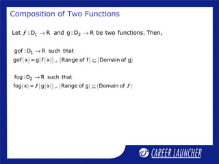 Composition of Two Functions
1 2Let ƒ :D R and g:D R be two functions. Then,→ →
( ) ( )( ) ( ) ( )
2fog:D R such that
fog x = ƒ g x , Range of g Domain of ƒ
→
⊆
( ) ( )( ) ( ) ( )
1gof :D R such that
gof x =g f x , Range of f Domain of g
→
⊆
 