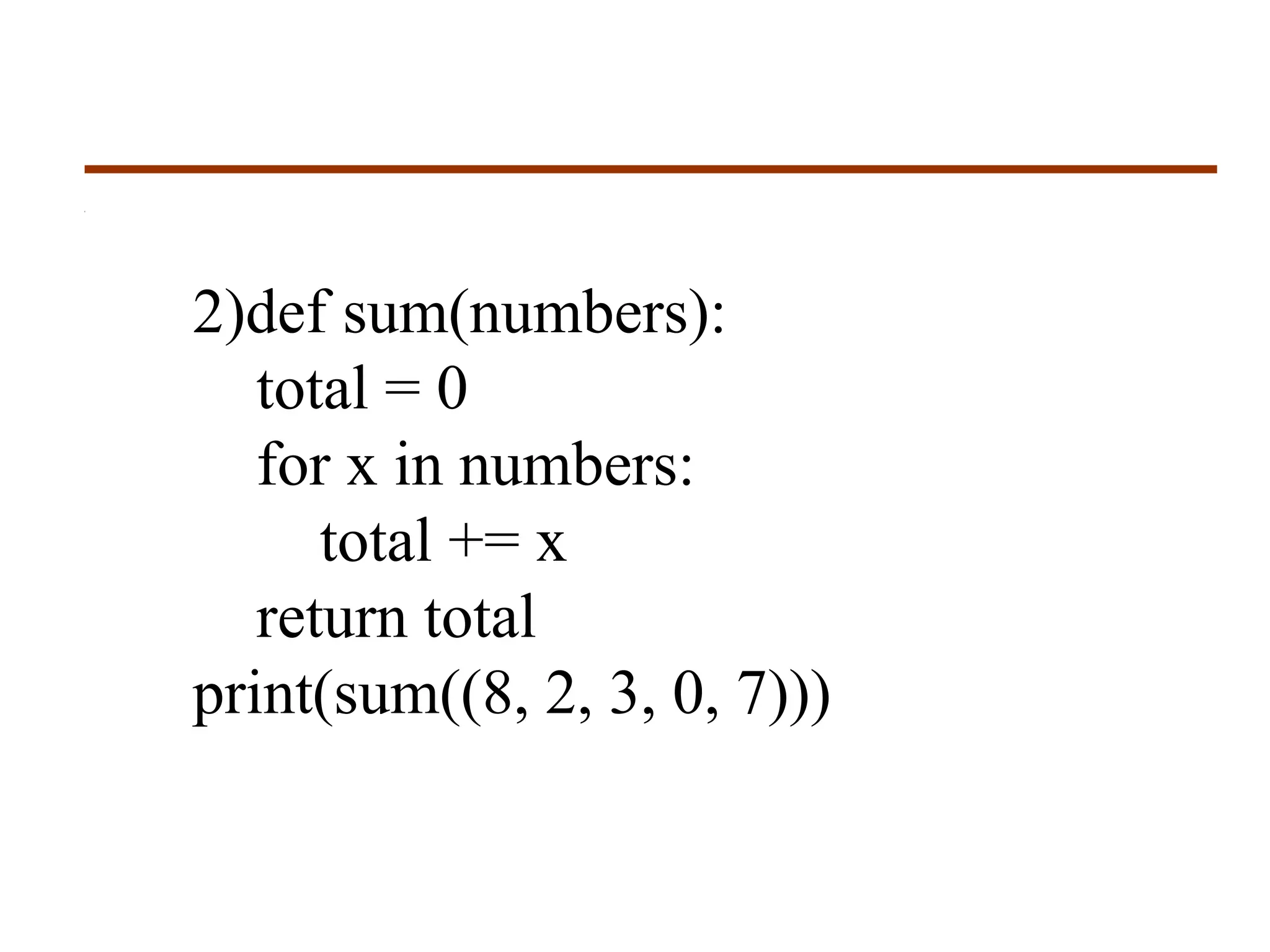 2)def sum(numbers):
total = 0
for x in numbers:
total += x
return total
print(sum((8, 2, 3, 0, 7)))
 