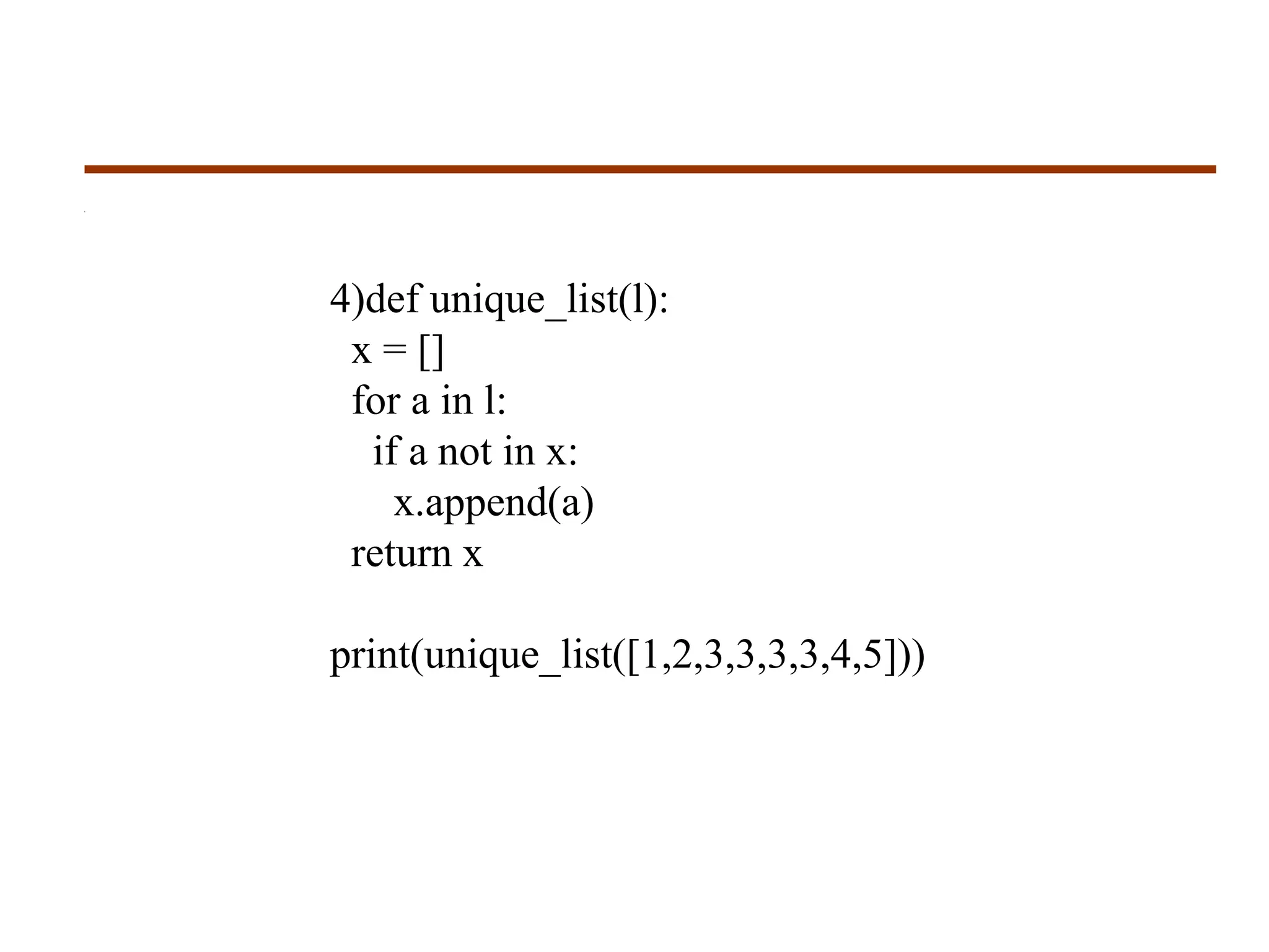 4)def unique_list(l):
x = []
for a in l:
if a not in x:
x.append(a)
return x
print(unique_list([1,2,3,3,3,3,4,5]))
 