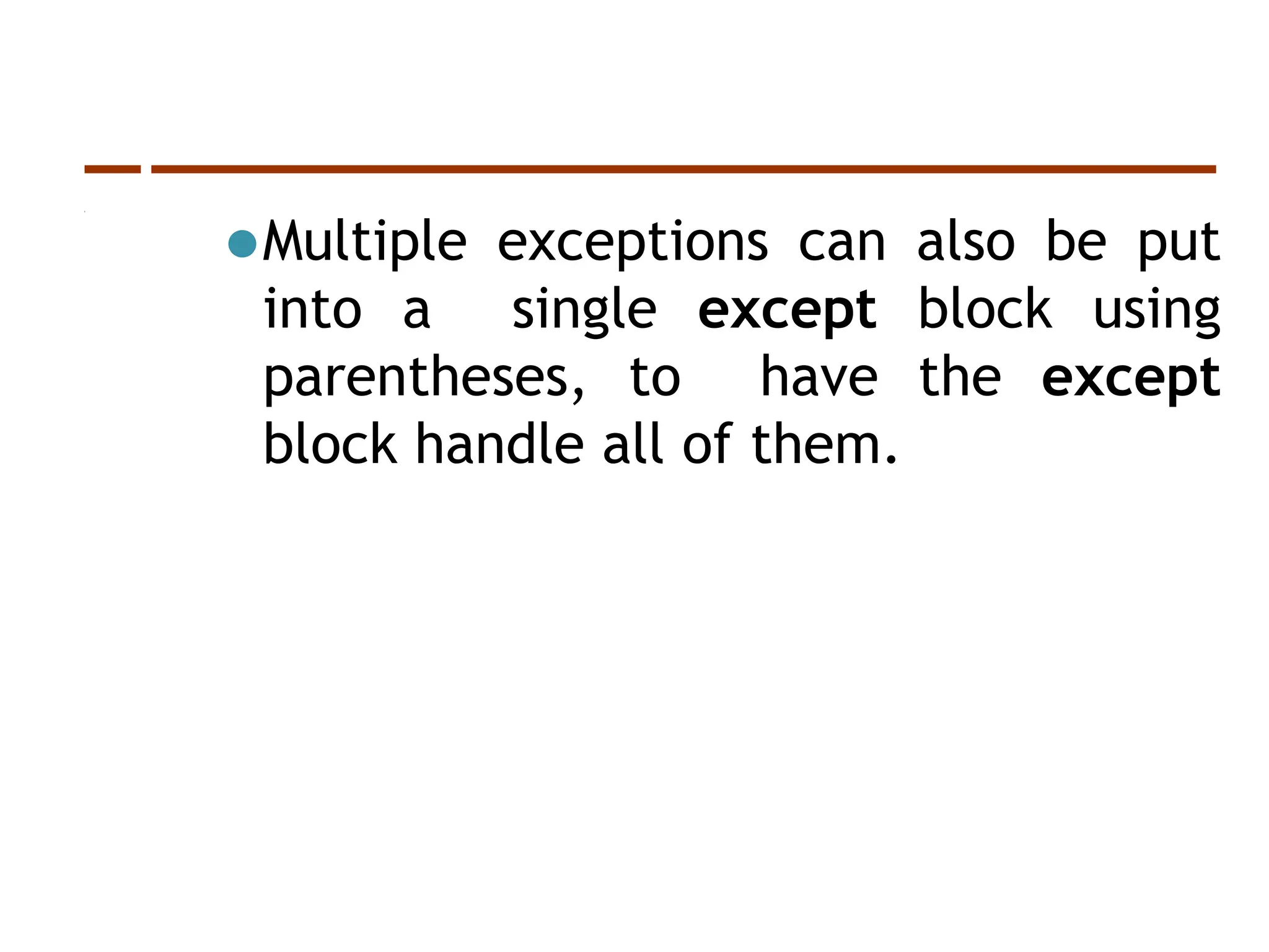 ⚫Multiple exceptions can also be put
into a single except block using
parentheses, to have the except
block handle all of them.
 