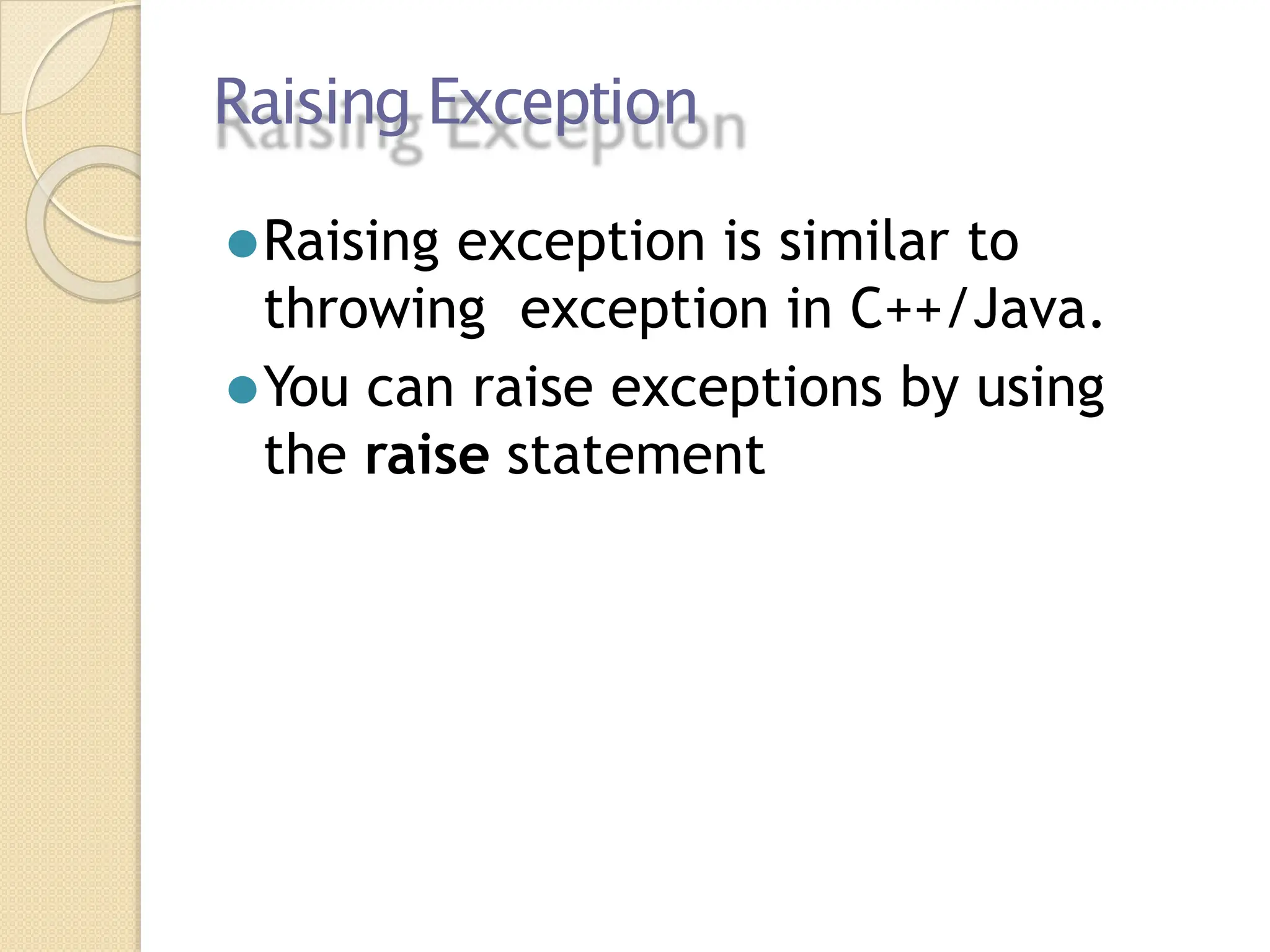 Raising Exception
⚫Raising exception is similar to
throwing exception in C++/Java.
⚫You can raise exceptions by using
the raise statement
 