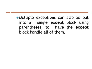 ⚫Multiple exceptions can also be put
into a single except block using
parentheses, to have the except
block handle all of them.
 