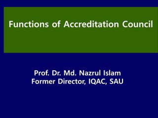Prof. Dr. Md. Nazrul Islam
Former Director, IQAC, SAU
Functions of Accreditation Council
 
