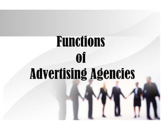 Functions
of
Advertising Agencies
 