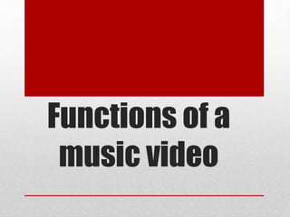 Functions of a
music video
 