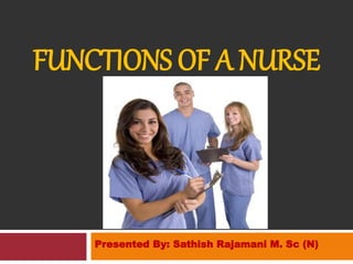 FUNCTIONS OF A NURSE
Presented By: Sathish Rajamani M. Sc (N)
 