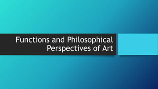 Functions and Philosophical
Perspectives of Art
 