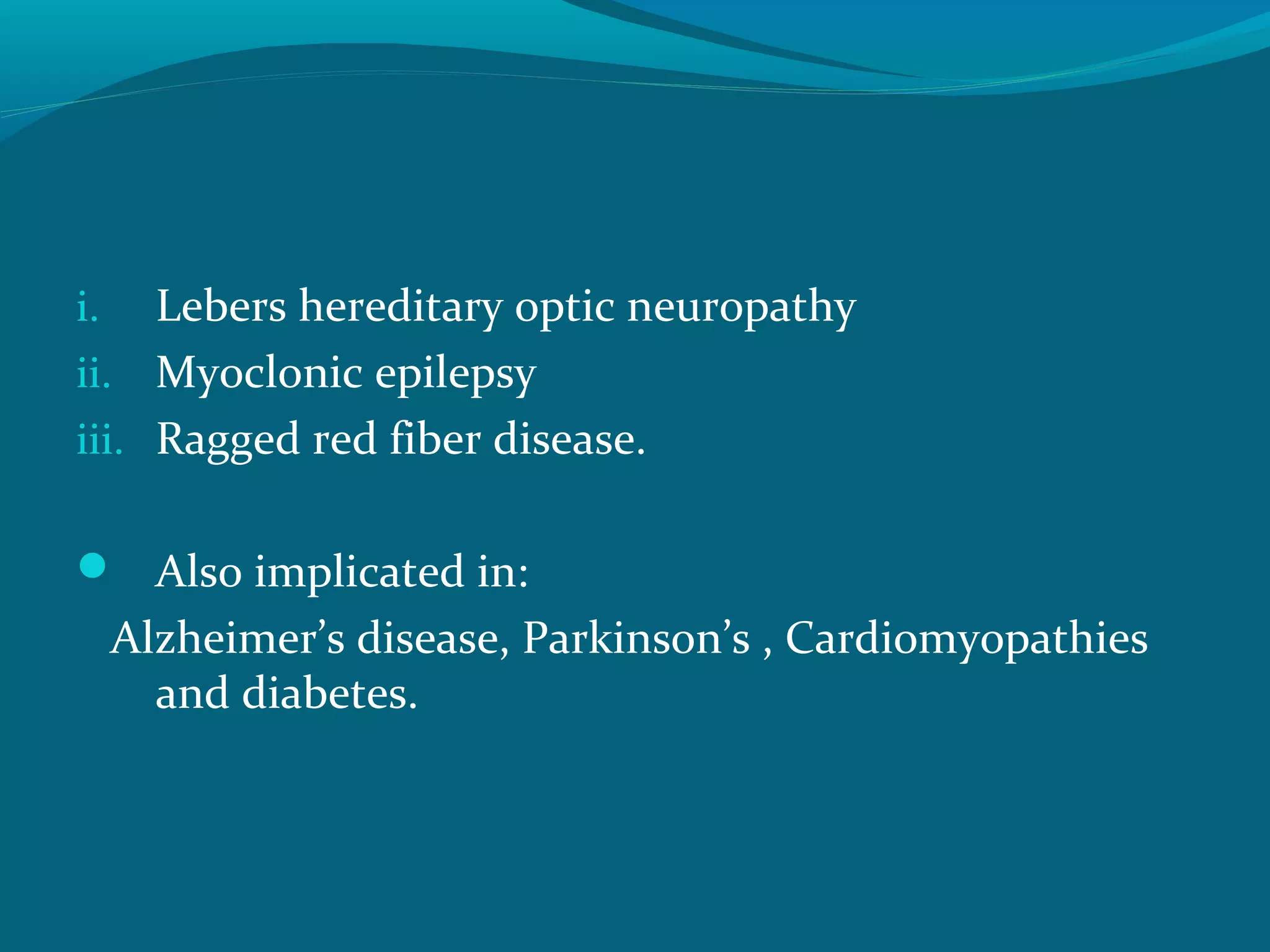 i. Lebers hereditary optic neuropathy
ii. Myoclonic epilepsy
iii. Ragged red fiber disease.
 Also implicated in:
Alzheimer’s disease, Parkinson’s , Cardiomyopathies
and diabetes.
 