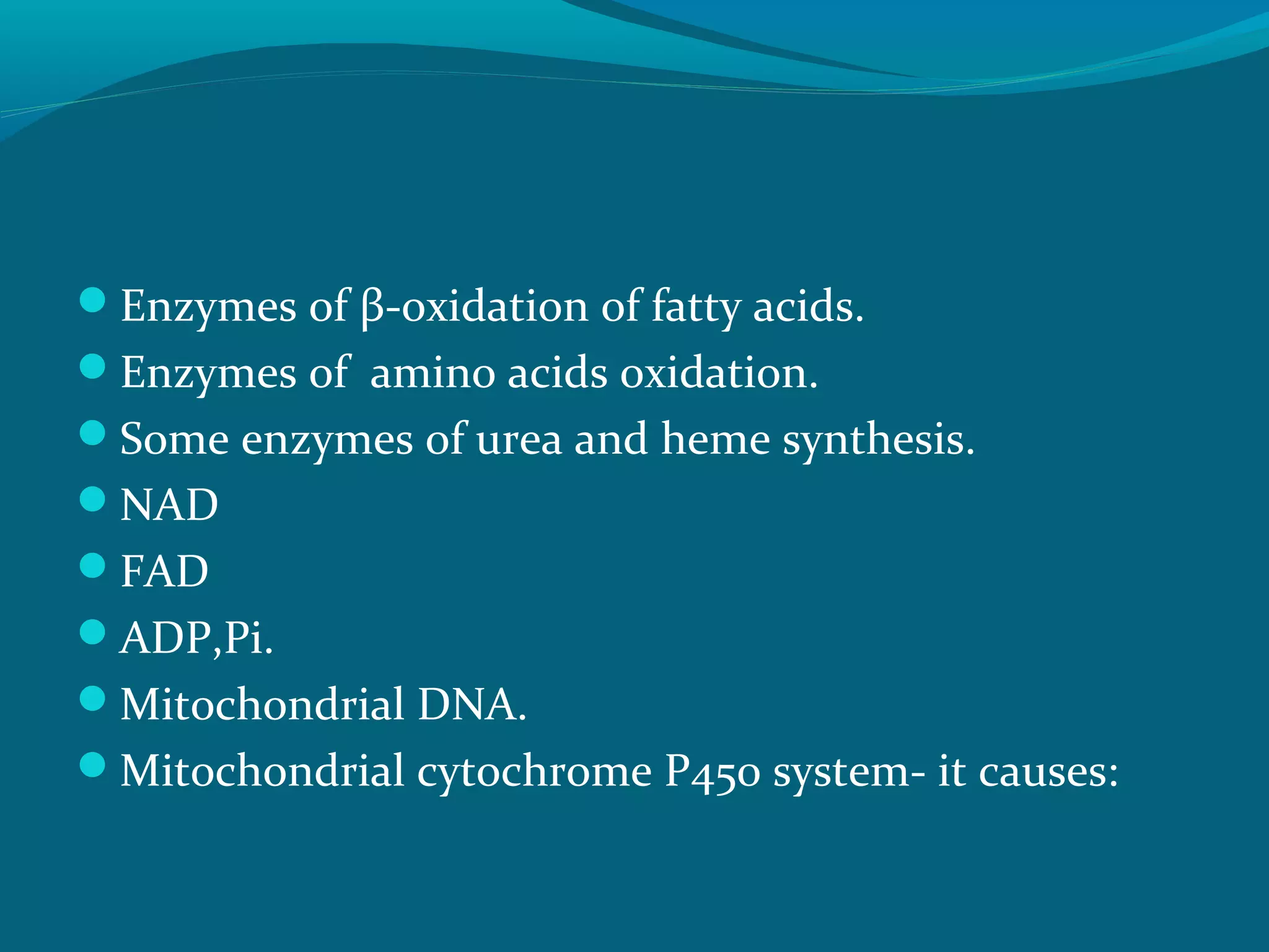 Enzymes of β-oxidation of fatty acids.
Enzymes of amino acids oxidation.
Some enzymes of urea and heme synthesis.
NAD
FAD
ADP,Pi.
Mitochondrial DNA.
Mitochondrial cytochrome P450 system- it causes:
 