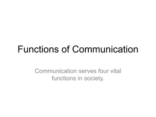 Functions of Communication
Communication serves four vital
functions in society.
 