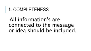 1. COMPLETENESS
All information's are
connected to the message
or idea should be included.
 