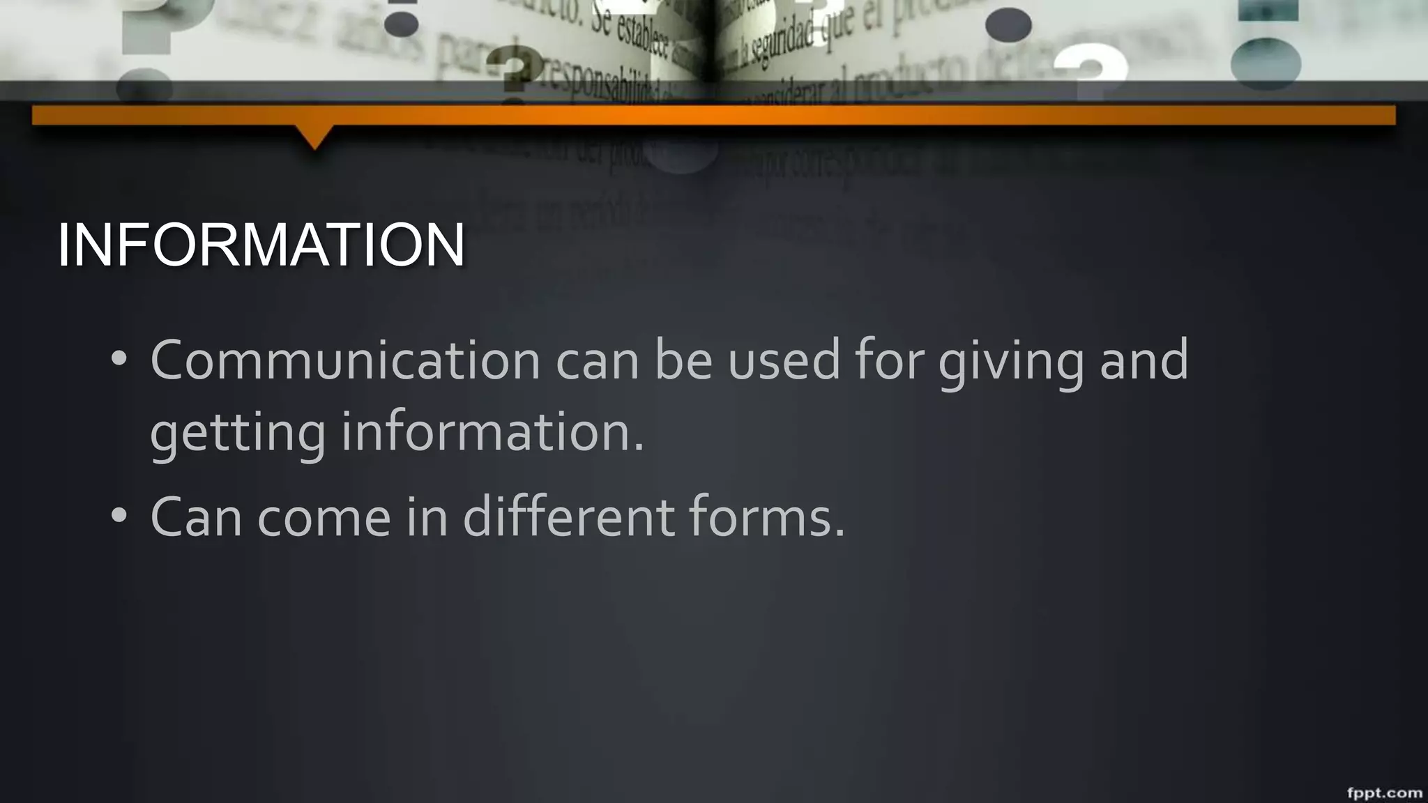 INFORMATION
• Communication can be used for giving and
getting information.
• Can come in different forms.
 