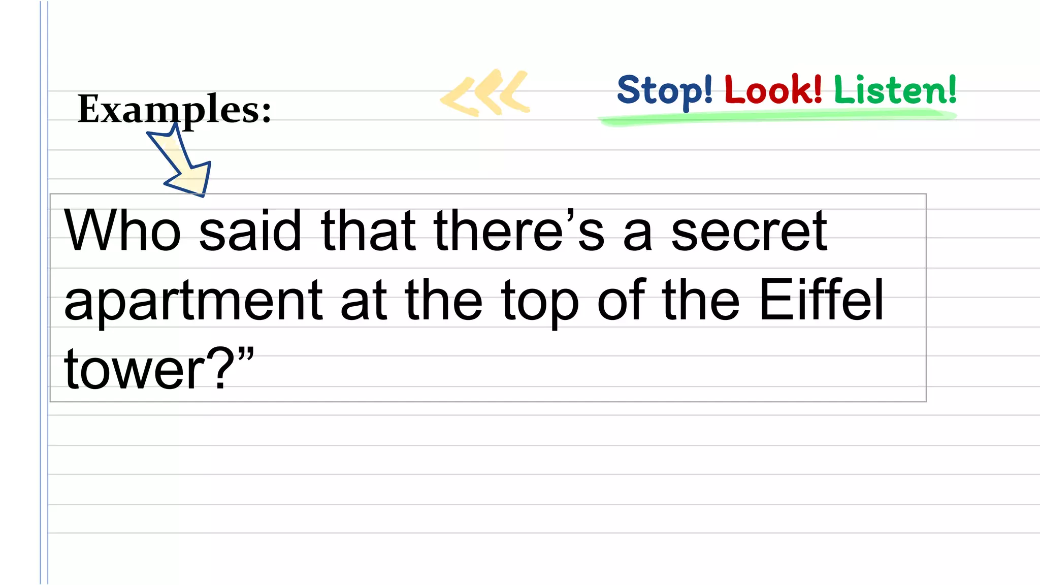 Stop! Look! Listen!Examples:
Who said that there’s a secret
apartment at the top of the Eiffel
tower?”
 